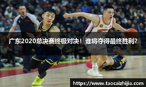 广东2020总决赛终极对决！谁将夺得最终胜利？