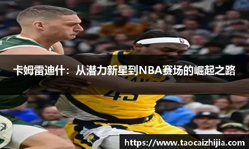 卡姆雷迪什：从潜力新星到NBA赛场的崛起之路
