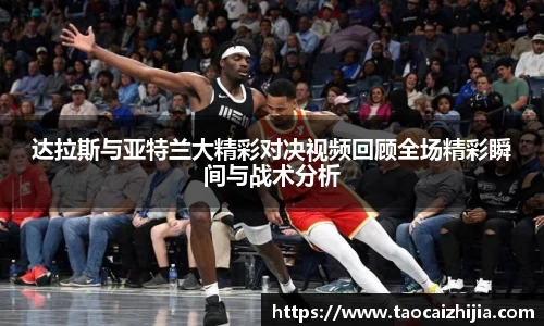 达拉斯与亚特兰大精彩对决视频回顾全场精彩瞬间与战术分析