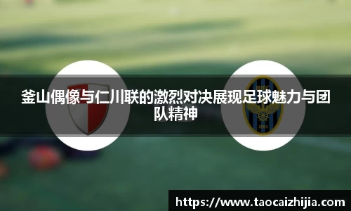 釜山偶像与仁川联的激烈对决展现足球魅力与团队精神